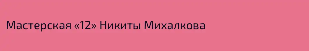 Мастерская «12» Никиты Михалкова